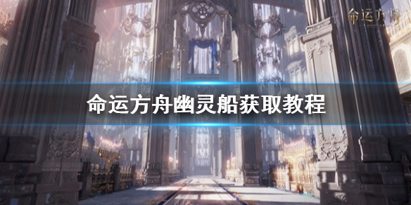 《命运方舟》幽灵船获取教程 幽灵船怎么获取?